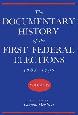 The Documentary History of the First Federal Elections, 1788-1790, Volume IV By Gordon R. Denboer Cover Image
