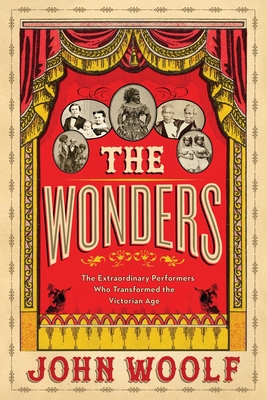 The Wonders: The Extraordinary Performers Who Transformed the Victorian Age By John Woolf, PhD Cover Image