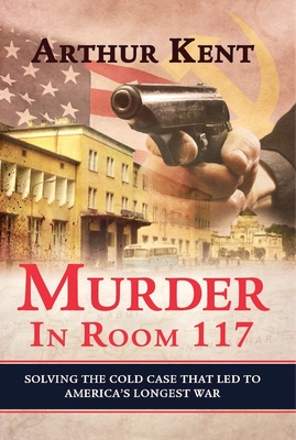 Murder in Room 117: Solving the Cold Case That Led to America's Longest War By Arthur Kent Cover Image