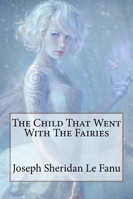 The Child That Went With The Fairies Joseph Sheridan Le Fanu Cover Image