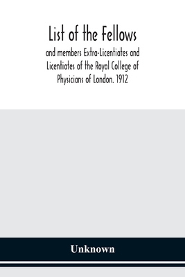 List of the fellows and members Extra-Licentiates and Licentiates of the Royal College of Physicians of London. 1912 Cover Image