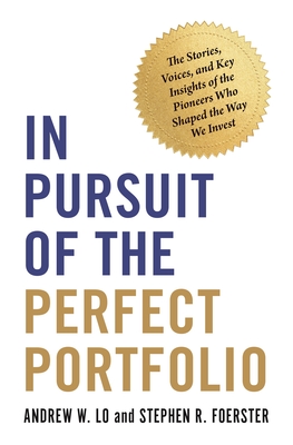 In Pursuit of the Perfect Portfolio: The Stories, Voices, and Key Insights of the Pioneers Who Shaped the Way We Invest By Andrew W. Lo, Stephen R. Foerster Cover Image