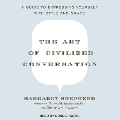 The Art of Civilized Conversation: A Guide to Expressing Yourself with Style and Grace By Margaret Shepherd, Sharon Hogan (Contribution by), Donna Postel (Read by) Cover Image