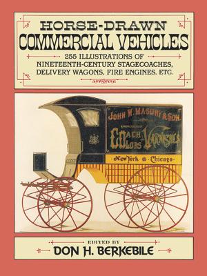 Horse-Drawn Commercial Vehicles: 255 Illustrations of Nineteenth-Century Stagecoaches, Delivery Wagons, Fire Engines, Etc. (Dover Pictorial Archives) Cover Image