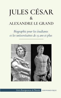 Jules César et Alexandre le Grand - Biographie pour les étudiants et les universitaires de 13 ans et plus: (L'empereur romain qui a été assassiné et l (Livre d'Enseignement de l'Histoire)