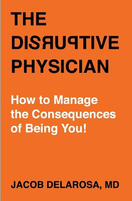 The Disruptive Physician: How To Manage the Consequences of Being You Cover Image