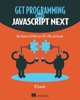 Get Programming with JavaScript Next: New features of ECMAScript 2015, 2016, and beyond By J.D. Isaacks Cover Image