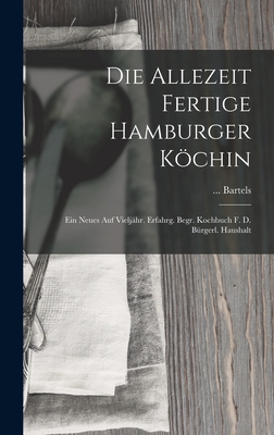 Die Allezeit Fertige Hamburger Köchin: Ein Neues Auf Vieljähr. Erfahrg. Begr. Kochbuch F. D. Bürgerl. Haushalt Cover Image