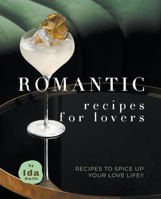 Romantic Recipes for Lovers: Recipes to Spice Up Your Love Life!! By Ida Smith Cover Image
