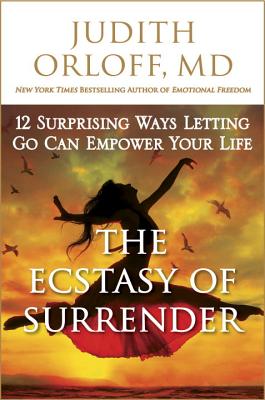 The Ecstasy of Surrender: 12 Surprising Ways Letting Go Can Empower Your Life By Judith Orloff Cover Image