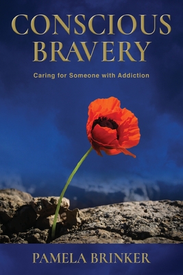 Conscious Bravery: Caring For Someone with Addiction By Pamela Brinker Cover Image
