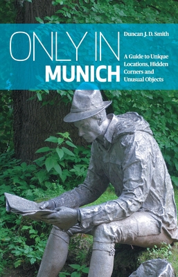 Only in Munich: A Guide to Unique Locations, Hidden Corners and Unusual Objects (