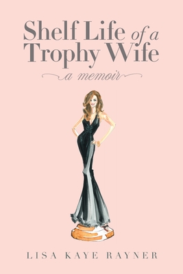Shelf Life of a Trophy Wife By Lisa Kaye Rayner Cover Image