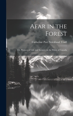 Afar in the Forest; Or, Pictures of Life and Scenery in the Wilds of Canada By Catherine Parr Strickland Traill Cover Image