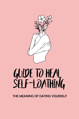 Guide To Heal Self-Loathing: The Meaning Of Dating Yourself: The Structure And Accountability By Desmond Quink Cover Image