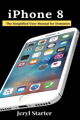 iPhone 8: The Simplified User Manual for Dummies By Jeryl Starter Cover Image