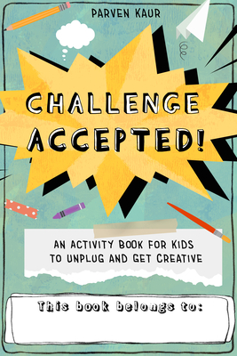 Challenge Accepted!: Activities for Kids to Unplug and Get Creative (Mindfulness Coloring Book, Puzzles) By Parven Kaur Cover Image