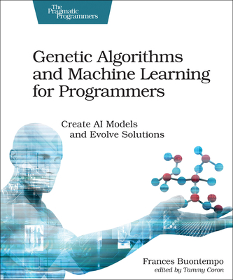 Genetic Algorithms and Machine Learning for Programmers: Create AI Models and Evolve Solutions By Frances Buontempo Cover Image