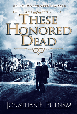 These Honored Dead: A Lincoln and Speed Mystery By Jonathan F. Putnam Cover Image