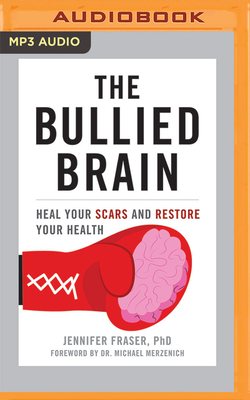 The Bullied Brain: Heal Your Scars and Restore Your Health By Jennifer Fraser, Michael Merzenich (Foreword by), Jennifer Fraser (Read by) Cover Image