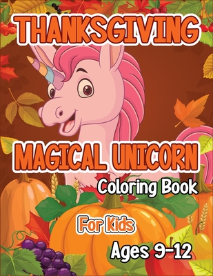 Thanksgiving Magical Unicorn Coloring Book for Kids Ages 9-12: A Magical Thanksgiving Unicorn Coloring Activity Book For Girls And Anyone Who Loves Un By Robert McAvoy Spring Cover Image