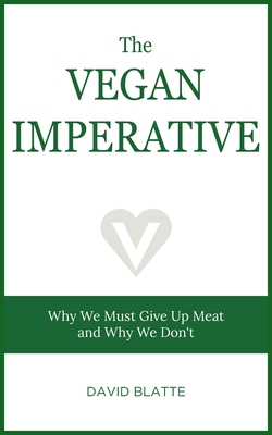 The Vegan Imperative: Why We Must Give Up Meat and Why We Don't By David Blatte Cover Image