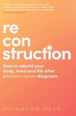Reconstruction: How to Rebuild Your Body, Mind and Life After a Breast Cancer Diagnosis By Rosamund Dean Cover Image