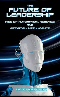 The Future of Leadership: Rise of Automation, Robotics and Artificial Intelligence By Brigette Tasha Hyacinth Cover Image