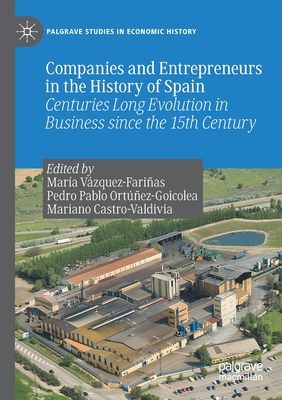 Companies and Entrepreneurs in the History of Spain: Centuries Long Evolution in Business Since the 15th Century (Palgrave Studies in Economic History)