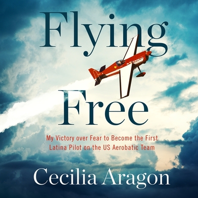 Flying Free Lib/E: My Victory Over Fear to Become the First Latina Pilot on the Us Aerobatic Team Cover Image