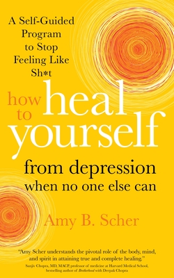 How to Heal Yourself from Depression When No One Else Can: A Self-Guided Program to Stop Feeling Like Sh*t