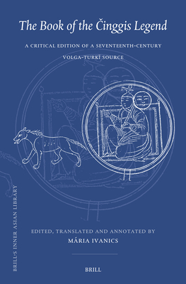 The Book of the Činggis Legend: A Critical Edition of a Seventeenth-Century Volga-Turkī Source (Brill's Inner Asian Library #44)