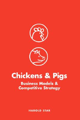 Chickens and Pigs: Business Models and Competitive Strategy By Harold Star Cover Image