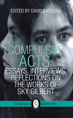 Compulsive Acts: Essays, Interviews, Reflections on the Work of Sky Gilbert (Essential Writers Series #37)