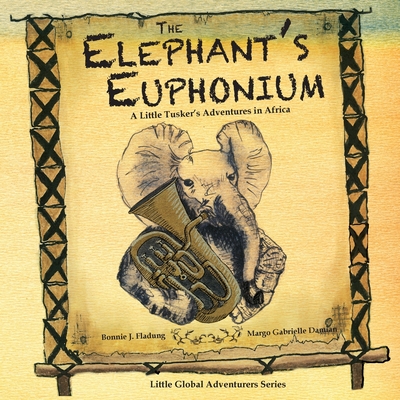 The Elephant's Euphonium: A Little Tusker's Adventures in Africa By Margo Gabrielle Damian (Illustrator), James Alexander Currie, Bonnie J. Fladung Cover Image