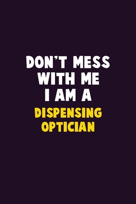 Don't Mess With Me, I Am A Dispensing Optician: 6X9 Career Pride 120 pages Writing Notebooks By Emma Loren Cover Image
