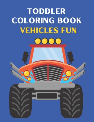 Toddler Coloring Book Vehicles Fun Ages 2-5: A Coloring Book for Toddlers Cars, Trucks, Planes And many more Things That Go ! By Jaake Cover Image