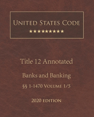 United States Code Annotated Title 12 Banks and Banking 2020 Edition §§1 - 1470 Volume 1/5 By Jason Lee (Editor), United States Government Cover Image