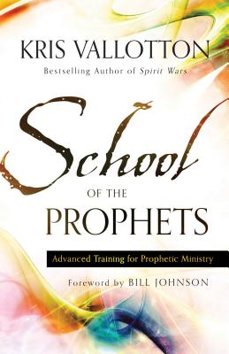 School of the Prophets: Advanced Training for Prophetic Ministry By Kris Vallotton, Bill Johnson (Foreword by) Cover Image