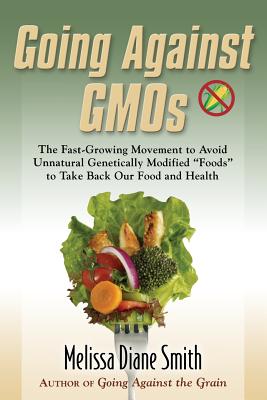 Going Against Gmos: The Fast-Growing Movement to Avoid Unnatural Genetically Modified Foods to Take Back Our Food and Health By Melissa Diane Smith Cover Image
