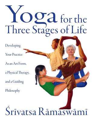 Yoga for the Three Stages of Life: Developing Your Practice As an Art Form, a Physical Therapy, and a Guiding Philosophy Cover Image