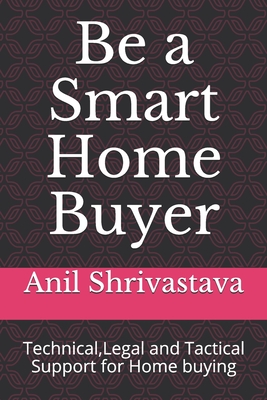 Be a Smart Home Buyer: Technical, Legal and Tactical Support for Home buying By Anil Shrivastava Cover Image