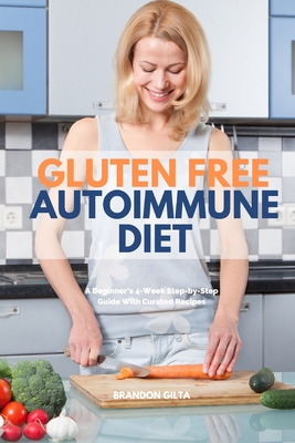 Gluten Free Autoimmune Diet: A Beginner's 4-Week Step-by-Step Guide With Curated Recipes By Brandon Gilta Cover Image
