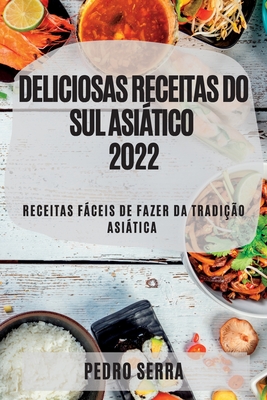 Deliciosas Receitas Do Sul Asiático 2022: Receitas Fáceis de Fazer Da Tradição Asiática By Pedro Serra Cover Image