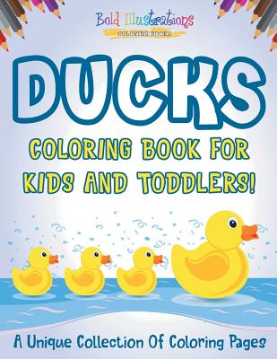 Ducks Coloring Book For Kids And Toddlers! A Unique Collection Of Coloring Pages By Bold Illustrations Cover Image