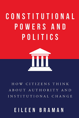 Constitutional Powers and Politics: How Citizens Think about Authority and Institutional Change (Constitutionalism and Democracy)