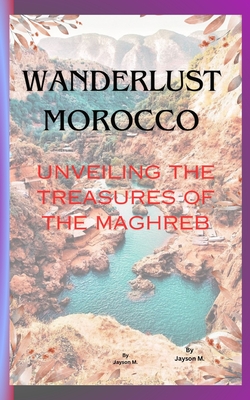 Wanderlust Morocco: Unveiling the Treasures of the Maghreb Cover Image