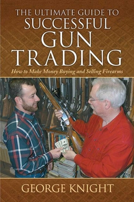The Ultimate Guide to Successful Gun Trading: How to Make Money Buying and Selling Firearms (Ultimate Guides) Cover Image