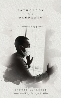 Pathology of a Pandemic: a collection of poems By Canute Lawrence, Carolyn J. Allen (Contribution by), Michael N. Brown (Photographer) Cover Image