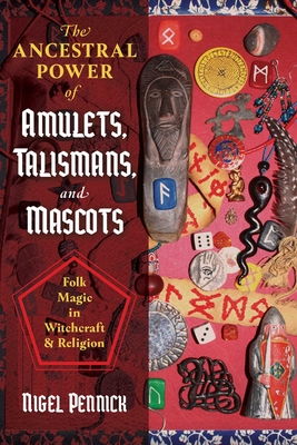 The Ancestral Power of Amulets, Talismans, and Mascots: Folk Magic in Witchcraft and Religion By Nigel Pennick Cover Image